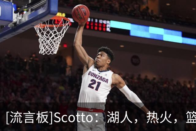 [流言板]Scotto：湖人，热火，篮网，猛龙四队曾有意交易得到多尔特